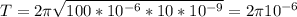 T=2\pi \sqrt{100*10^{-6}*10*10^{-9}}=2\pi10^{-6}