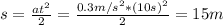 s=\frac{at^2}{2}=\frac{0.3m/s^2*(10s)^2}{2} =15m