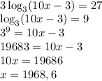 \\3\log_3(10x-3)=27\\ \log_3(10x-3)=9\\ 3^9=10x-3\\ 19683=10x-3\\ 10x=19686\\ x=1968,6