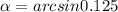 \alpha=arcsin0.125