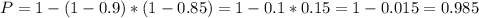 P = 1 - (1-0.9)*(1-0.85) = 1-0.1*0.15 = 1-0.015 = 0.985