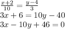 \frac{x+2}{10}=\frac{y-4}{3} \\\ 3x+6=10y-40 \\\ 3x-10y+46=0