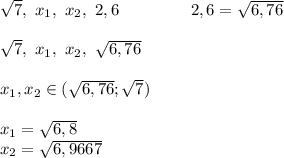 \sqrt7, \ x_1, \ x_2, \ 2,6 \ \ \ \ \ \ \ \ \ \ \ \ \ 2,6=\sqrt{6,76} \\\\ \sqrt7, \ x_1, \ x_2, \ \sqrt {6,76} \\ \\ x_1,x_2 \in (\sqrt {6,76};\sqrt7}) \\\\ x_1=\sqrt {6,8} \\ x_2=\sqrt{6,9667} \\