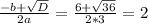 \frac{-b + \sqrt{D}}{2a} = \frac{6 + \sqrt{36}}{2 * 3} = 2