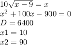 10\sqrt{x-9}=x \\ x^2+100x-900=0 \\ D=6400 \\ x1=10 \\ x2=90