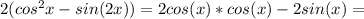 2(cos^2x-sin(2x))=2cos(x)*cos(x)-2sin(x)=