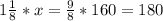 1\frac{1}{8}*x=\frac{9}{8}*160=180