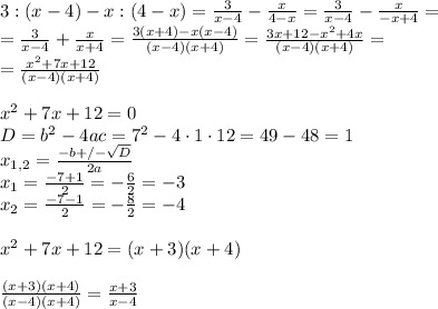 3:(x-4)-x:(4-x)=\frac{3}{x-4}-\frac{x}{4-x}=\frac{3}{x-4}-\frac{x}{-x+4}=\\ =\frac{3}{x-4}+\frac{x}{x+4}=\frac{3(x+4)-x(x-4)}{(x-4)(x+4)}=\frac{3x+12-x^{2}+4x}{(x-4)(x+4)}=\\ =\frac{x^{2}+7x+12}{(x-4)(x+4)}\\\\ x^{2}+7x+12=0\\ D= b^{2}-4ac=7^{2}-4\cdot 1\cdot 12=49-48=1\\ x_{1,2}=\frac{-b+/-\sqrt{D}} {2a}\\ x_{1}=\frac{-7+1}{2}=-\frac{6}{2}=-3\\ x_{2}=\frac{-7-1}{2}=-\frac{8}{2}=-4\\\\ x^{2}+7x+12=(x+3)(x+4)\\\\ \frac{(x+3)(x+4)}{(x-4)(x+4)}=\frac{x+3}{x-4}