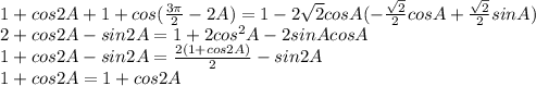 \\\ 1+cos2A+1+cos(\frac{3\pi}{2}-2A)=1-2\sqrt{2}cosA(-\frac{\sqrt{2}}{2}cosA+\frac{\sqrt{2}}{2}sinA) \\\ 2+cos2A-sin2A=1+2cos^2A-2sinAcosA \\\ 1+cos2A-sin2A=\frac{2(1+cos2A)}{2}-sin2A \\\ 1+cos2A=1+cos2A