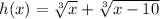 h(x)=\sqrt[3]{x}+\sqrt[3]{x-10}