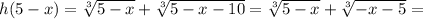 h(5-x)=\sqrt[3]{5-x}+\sqrt[3]{5-x-10}=\sqrt[3]{5-x}+\sqrt[3]{-x-5}=