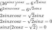 (36^{sinx})^{cosx}=6^{\sqrt2sinx} \\\ 6^{2sinxcosx}=6^{\sqrt2sinx} \\\ 2sinxcosx=\sqrt2sinx \\\ 2sinxcosx-\sqrt2sinx=0 \\\ sinx(2cosx-\sqrt2)=0