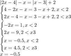 |2x-4|-x=|x-3|+2 \\\ \begin{cases} 4-2x-x=3-x+2, x<2\\2x-4-x=3-x+2, 2<x3 \end{cases} \\\ \begin{cases} -2x=1, x<2\\2x=9, 2<x3 \end{cases} \\\ \begin{cases} x=-0.5, x<2\\x=4.5, 2<x3 \end{cases} \\\ x=-0.5