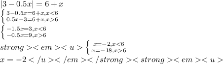 |3-0.5x|=6+x \\\ \left \{ {{3-0.5x=6+x, x<6} \atop {0.5x-3=6+x, x6}} \right. \\\ \left \{ {{-1.5x=3, x<6} \atop {-0.5x=9, x6}} \right. \\\<strong<em<u \left \{ {{x=-2, x<6} \atop {x=-18, x6}} \right. \\\ x=-2</u</em</strong<strong<em<u