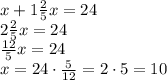 x+1\frac{2}{5}x=24 \\ 2\frac{2}{5}x=24 \\ \frac{12}{5}x=24 \\ x=24 \cdot \frac{5}{12} =2 \cdot 5=10