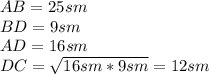 AB=25sm \\BD=9sm \\AD=16sm \\DC=\sqrt{16sm*9sm}=12sm