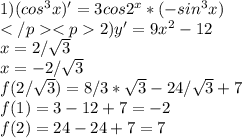 1)(cos^3x)'=3cos2^x*(-sin^3x) \\ </p&#10;<p2)y'=9x^2-12\\ x=2/\sqrt{3}\\ x=-2/\sqrt{3} \\ f(2/\sqrt{3})=8/3*\sqrt{3}-24/\sqrt{3}+7\\ f(1)=3-12+7=-2\\ f(2)=24-24+7=7\\