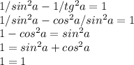 1/sin^2a-1/tg^2a=1\\ 1/sin^2a-cos^2a/sin^2a=1\\ 1-cos^2a=sin^2a\\ 1=sin^2a+cos^2a\\ 1=1 \\