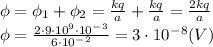 \phi=\phi_1+\phi_2=\frac{kq}{a}+\frac{kq}{a}=\frac{2kq}{a} \\\ \phi=\frac{2\cdot9\cdot10^9\cdot10^-^3}{6\cdot10^-^2}=3\cdot10^-^8(V)