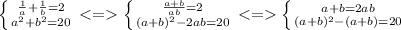 \left \{ {{\frac{1}{a}+\frac{1}{b}=2} \atop {a^2+b^2=20}} \right.<=\left \{ {{\frac{a+b}{ab}=2} \atop {(a+b)^2-2ab=20}} \right.<=\left \{ {{a+b=2ab} \atop {(a+b)^2-(a+b)=20}} \right.