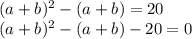 (a+b)^2-(a+b)=20\\\&#10;(a+b)^2-(a+b)-20=0