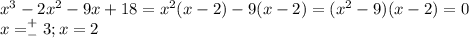 x^3-2x^2-9x+18=x^2(x-2)-9(x-2)=(x^2-9)(x-2)=0\\x=^+_-3;x=2