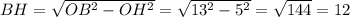 BH=\sqrt{OB^2-OH^2}=\sqrt{13^2-5^2}=\sqrt{144}=12