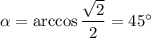 \alpha=\arccos\dfrac{\sqrt2}2=45^\circ