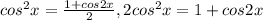 cos^{2}x=\frac{1+cos2x}{2} , 2cos^{2}x=1+cos2x