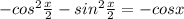 -cos^2\frac{x}{2}-sin^2\frac{x}{2}=-cosx