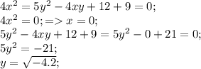 4x^2=5y^2-4xy+12+9=0;\\&#10;4x^2=0; = x=0;\\&#10;5y^2-4xy+12+9=5y^2-0+21=0;\\&#10;5y^2=-21;\\&#10;y=\sqrt{-4.2};