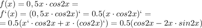 f(x)=0,5x\cdot cos2x=&#10;\\\&#10; f`(x)=(0,5x\cdot cos2x)`=0.5(x\cdot cos2x)`= \\\ =0.5(x`\cdot cos2x+x\cdot (cos2x)`)=0.5(cos2x-2x\cdot sin2x)