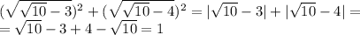 (\sqrt{\sqrt{10}-3})^2+(\sqrt{\sqrt{10}-4})^2=|\sqrt{10}-3|+|\sqrt{10}-4|=&#10;\\\&#10;=\sqrt{10}-3+4-\sqrt{10}=1