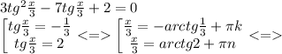 3tg^2\frac{x}{3}-7tg\frac{x}{3}+2=0\\ &#10;\left[ \begin{matrix} tg\frac{x}{3}=-\frac{1}{3}\\ tg\frac{x}{3}=2 \end{matrix}\right. <= \left[ \begin{matrix} \frac{x}{3}=-arctg\frac{1}{3}+\pi k \\ \frac{x}{3}=arctg2+ \pi n \end{matrix}\right. <=