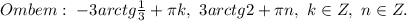 Ombem:\ -3arctg\frac{1}{3}+\pi k,\ 3arctg2+ \pi n,\ k \in Z,\ n \in Z.