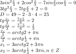 3sin^2\frac{x}{3}+2cos^2\frac{x}{3}-7sin\frac{x}{3}cos\frac{x}{3}=0&#10;\\\&#10;3tg^2\frac{x}{3}-7tg\frac{x}{3}+2=0&#10;\\\&#10;D=49-2\cdot3\cdot4=25&#10;\\\&#10;tg\frac{x_1}{3}=\frac{7+5}{6}=2&#10;\\\&#10;tg\frac{x_2}{3}=\frac{7-5}{6}=\frac{1}{3}&#10;\\\&#10;\frac{x_1}{3}=arctg2+\pi n&#10;\\\&#10;\frac{x_2}{3}=arctg\frac{1}{3}+\pi n&#10;\\\&#10;x_1=3arctg2+3\pi n&#10;\\\&#10;x_2=3arctg\frac{1}{3}+3\pi n, n\in Z