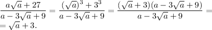 \dfrac{a\sqrt{a}+27}{a-3\sqrt{a}+9}=\dfrac{(\sqrt{a})^3+3^3}{a-3\sqrt{a}+9}=\dfrac{(\sqrt{a}+3)(a-3\sqrt{a}+9)}{a-3\sqrt{a}+9}=\\ = \sqrt{a}+3.