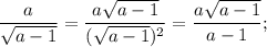 \dfrac{a}{\sqrt{a-1}}=\dfrac{a\sqrt{a-1}}{(\sqrt{a-1})^2}=\dfrac{a\sqrt{a-1}}{a-1};