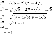 x^2=(\sqrt5-2)\sqrt{9+4\sqrt5}\\ x^2=\sqrt{(\sqrt5-2)^2}*\sqrt{9+4\sqrt5}\\ &#10;x^2=\sqrt{(9-4\sqrt5)(9+4\sqrt5)}\\ x^2=\sqrt{81-80}\\ x^2=1\\&#10;x=\pm 1\\