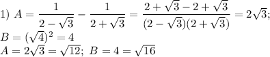 1)\ A= \dfrac{1}{2-\sqrt3}-\dfrac{1}{2+\sqrt3}=\dfrac{2+\sqrt3-2+\sqrt3}{(2-\sqrt3)(2+\sqrt3)}=2\sqrt3;\\ B=(\sqrt4)^2=4\\ A=2\sqrt3=\sqrt{12};\ B=4=\sqrt{16}