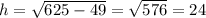 h=\sqrt{625-49}=\sqrt{576}=24