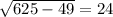 \sqrt{625-49}=24