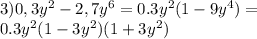 3)0,3y^2-2,7y^6=0.3y^2(1-9y^4)=\\0.3y^2(1-3y^2)(1+3y^2)&#10;