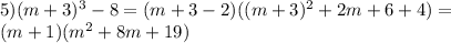 5)(m+3)^3-8=(m+3-2)((m+3)^2+2m+6+4)=\\(m+1)(m^2+8m+19)&#10;