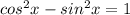 cos^2x-sin^2x=1