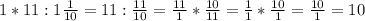 1*11 : 1 \frac{1}{10}=11 : \frac{11}{10}= \frac{11}{1} * \frac{10}{11} = \frac{1}{1}* \frac{10}{1} = \frac{10}{1} =10