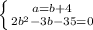 \left \{ {{a=b+4} \atop {2b^{2}-3b-35=0} \right.