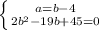 \left \{ {{a=b-4} \atop {2b^{2}-19b+45=0} \right.