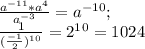 \frac{ a^{-11}* a^{4}}{ a^{-3} } =a^{-10} ;\\&#10; \frac{1}{ (\frac{-1}{2})^1^0 } =2^1^0=1024