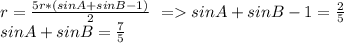 r=\frac{5r*(sinA+sinB-1)}{2}\ = sinA+sinB-1=\frac{2}{5}\\&#10;sinA+sinB=\frac{7}{5}\\